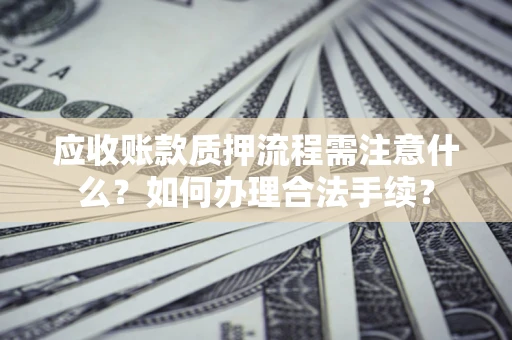 武汉应收账款质押流程需注意什么？如何办理合法手续？