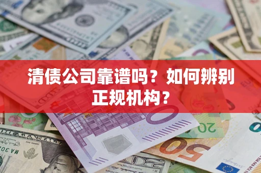 武汉清债公司靠谱吗？如何辨别正规机构？