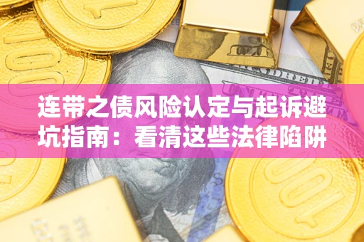 武汉连带之债风险认定与起诉避坑指南：看清这些法律陷阱，避免无辜背债