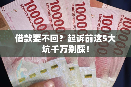 武汉借款要不回？起诉前这5大坑千万别踩！