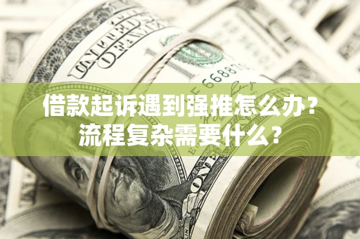 武汉借款起诉遇到强推怎么办？流程复杂需要什么？
