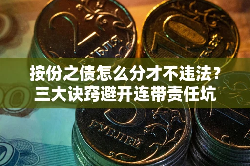 武汉按份之债怎么分才不违法？三大诀窍避开连带责任坑