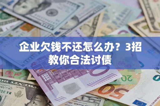 武汉企业欠钱不还怎么办？3招教你合法讨债