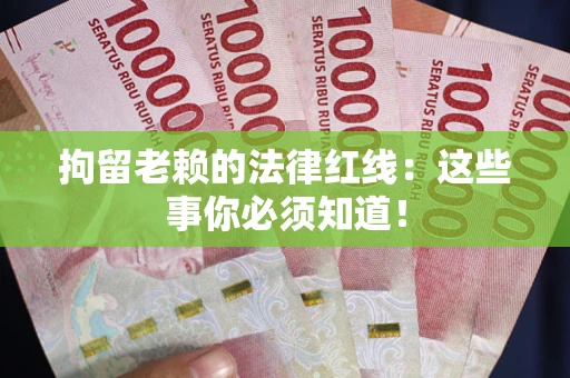 武汉拘留老赖的法律红线：这些事你必须知道！