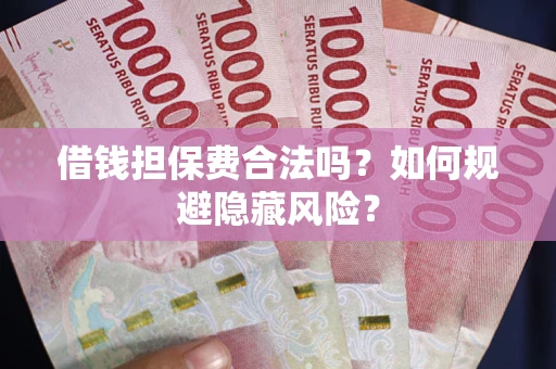武汉借钱担保费合法吗？如何规避隐藏风险？