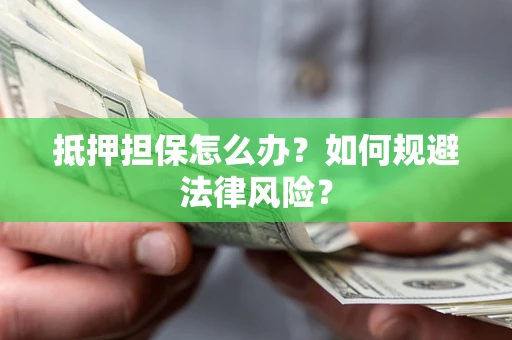 武汉抵押担保怎么办？如何规避法律风险？
