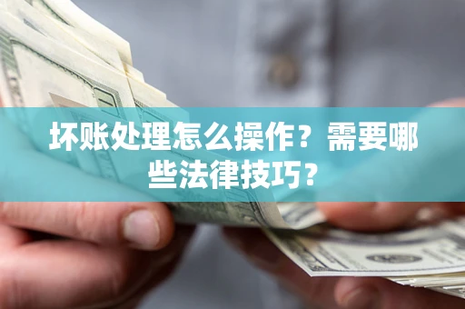 武汉坏账处理怎么操作？需要哪些法律技巧？
