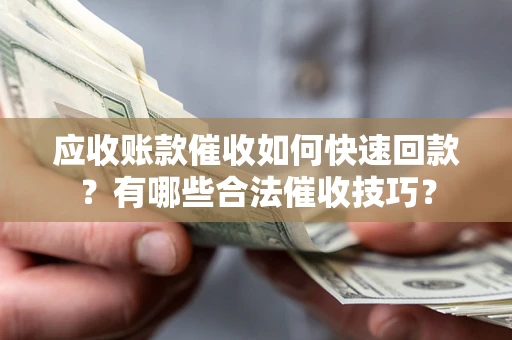 武汉应收账款催收如何快速回款？有哪些合法催收技巧？