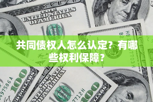 武汉共同债权人怎么认定？有哪些权利保障？