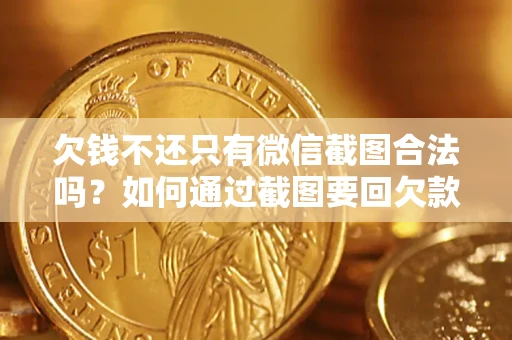 武汉欠钱不还只有微信截图合法吗？如何通过截图要回欠款？