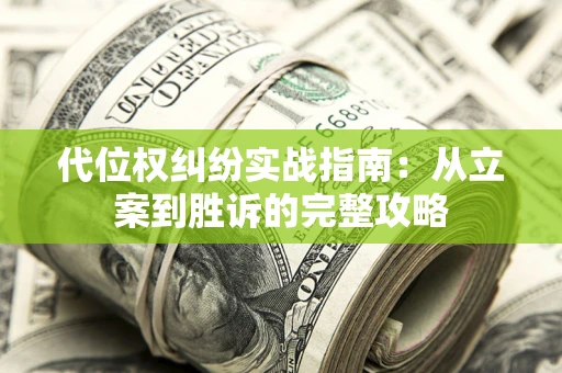 武汉代位权纠纷实战指南：从立案到胜诉的完整攻略