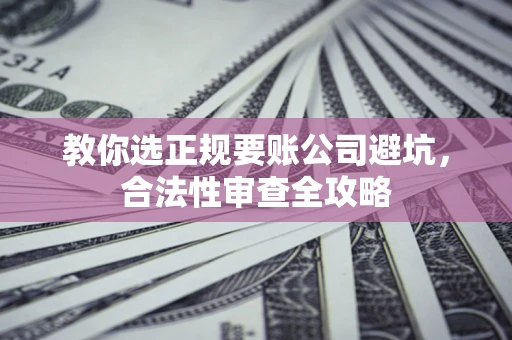 武汉教你选正规要账公司避坑，合法性审查全攻略