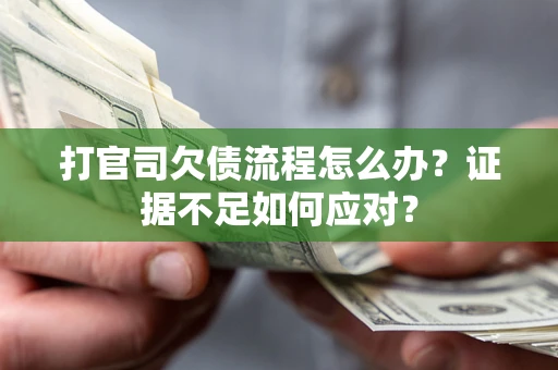 武汉打官司欠债流程怎么办？证据不足如何应对？