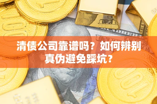 武汉清债公司靠谱吗？如何辨别真伪避免踩坑？