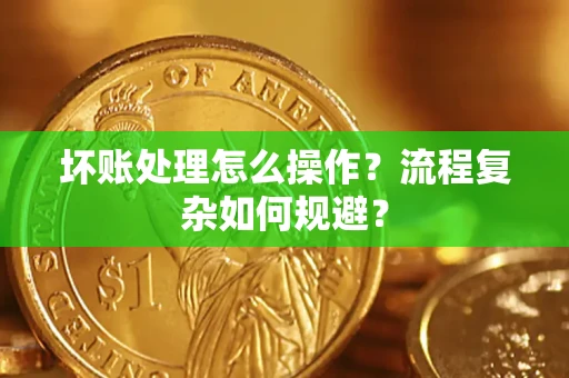 武汉坏账处理怎么操作？流程复杂如何规避？