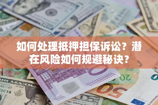 武汉如何处理抵押担保诉讼？潜在风险如何规避秘诀？