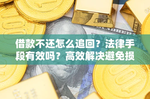 武汉借款不还怎么追回？法律手段有效吗？高效解决避免损失