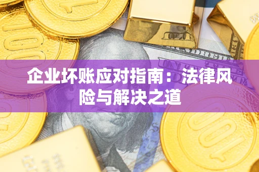 武汉企业坏账应对指南：法律风险与解决之道