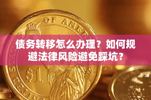 武汉债务转移怎么办理？如何规避法律风险避免踩坑？