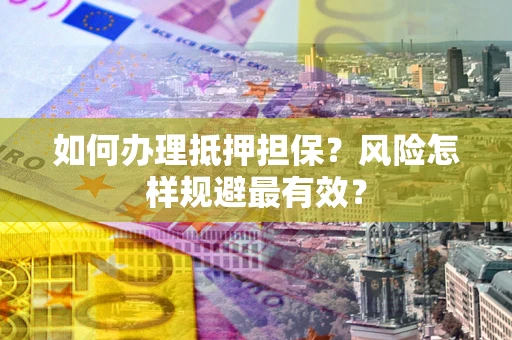 武汉如何办理抵押担保？风险怎样规避最有效？
