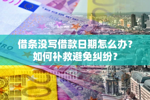武汉借条没写借款日期怎么办？如何补救避免纠纷？