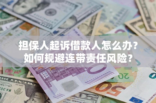 武汉担保人起诉借款人怎么办？如何规避连带责任风险？