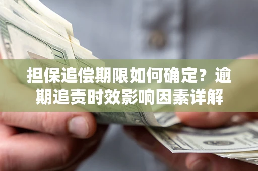 武汉担保追偿期限如何确定？逾期追责时效影响因素详解