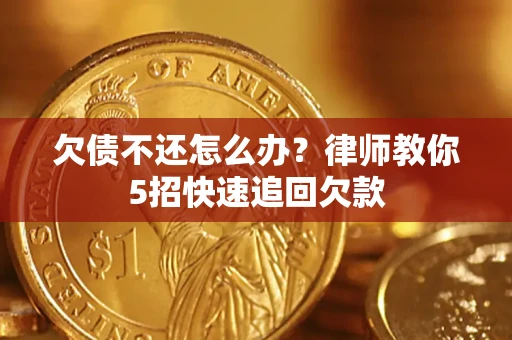 武汉欠债不还怎么办？律师教你5招快速追回欠款