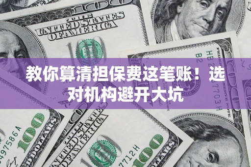 武汉教你算清担保费这笔账！选对机构避开大坑