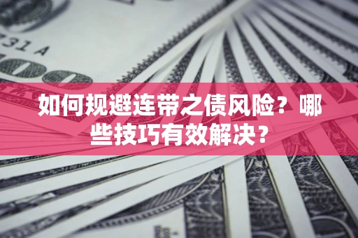 武汉如何规避连带之债风险？哪些技巧有效解决？