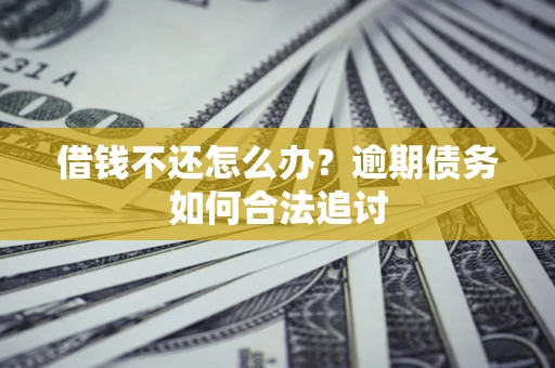 武汉借钱不还怎么办？逾期债务如何合法追讨
