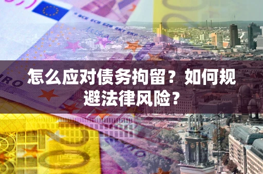 武汉怎么应对债务拘留？如何规避法律风险？