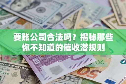武汉要账公司合法吗？揭秘那些你不知道的催收潜规则