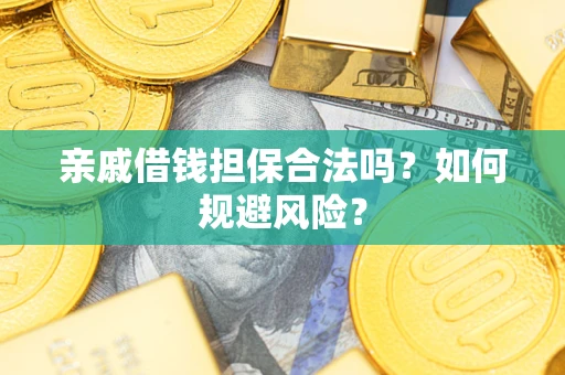 武汉亲戚借钱担保合法吗？如何规避风险？
