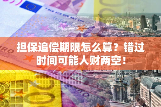 武汉担保追偿期限怎么算？错过时间可能人财两空！