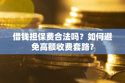 武汉借钱担保费合法吗？如何避免高额收费套路？