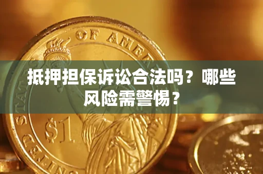 武汉抵押担保诉讼合法吗？哪些风险需警惕？