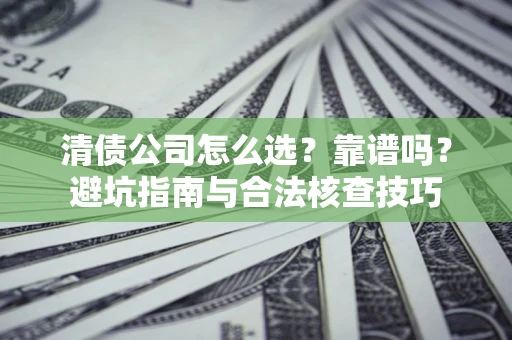 武汉清债公司怎么选？靠谱吗？避坑指南与合法核查技巧