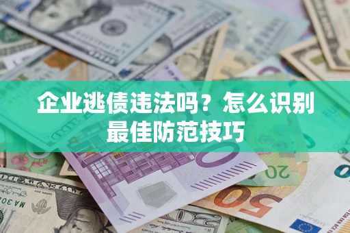 武汉企业逃债违法吗？怎么识别最佳防范技巧
