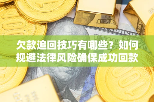 武汉欠款追回技巧有哪些？如何规避法律风险确保成功回款？