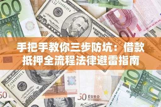 武汉手把手教你三步防坑：借款抵押全流程法律避雷指南