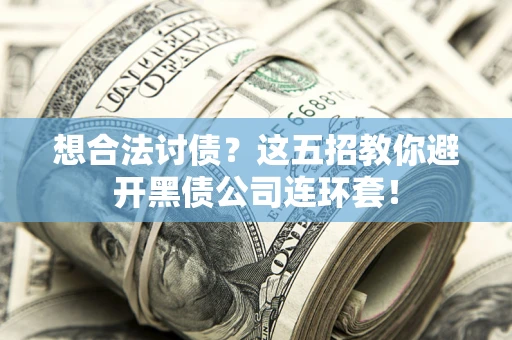 武汉想合法讨债？这五招教你避开黑债公司连环套！