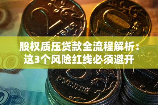 武汉股权质压贷款全流程解析：这3个风险红线必须避开