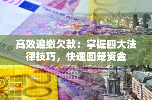 武汉高效追缴欠款：掌握四大法律技巧，快速回笼资金