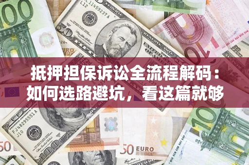 武汉抵押担保诉讼全流程解码：如何选路避坑，看这篇就够了