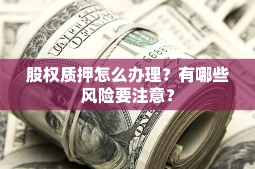 武汉股权质押怎么办理？有哪些风险要注意？
