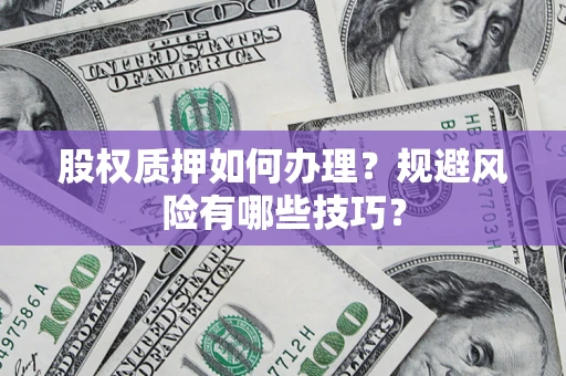 武汉股权质押如何办理？规避风险有哪些技巧？