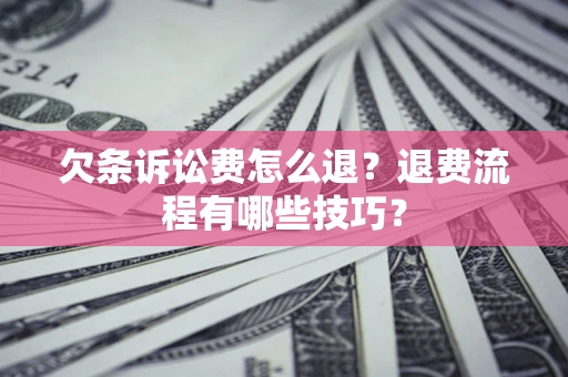 武汉欠条诉讼费怎么退？退费流程有哪些技巧？