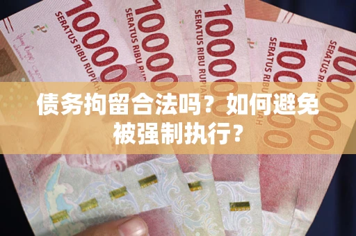 武汉债务拘留合法吗？如何避免被强制执行？
