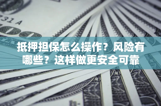 武汉抵押担保怎么操作？风险有哪些？这样做更安全可靠